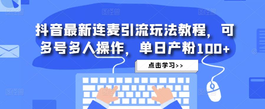 抖音最新连麦引流玩法教程，可多号多人操作，单日产粉100+-源创资源网