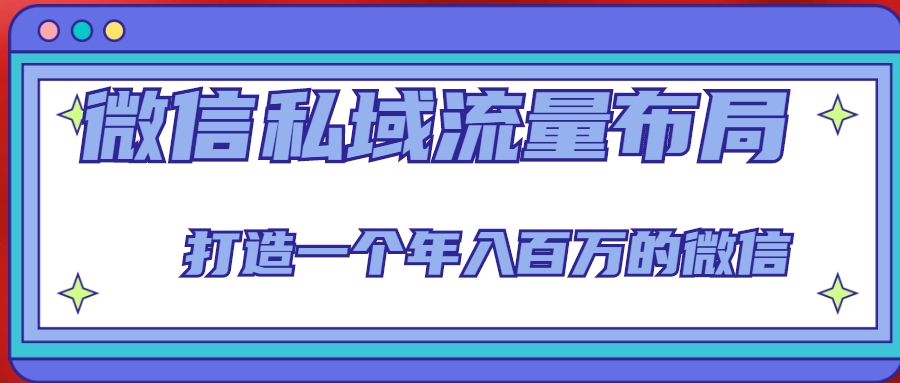微信私域流量布局课程，打造一个年入百万的微信【7节视频课】-源创资源网