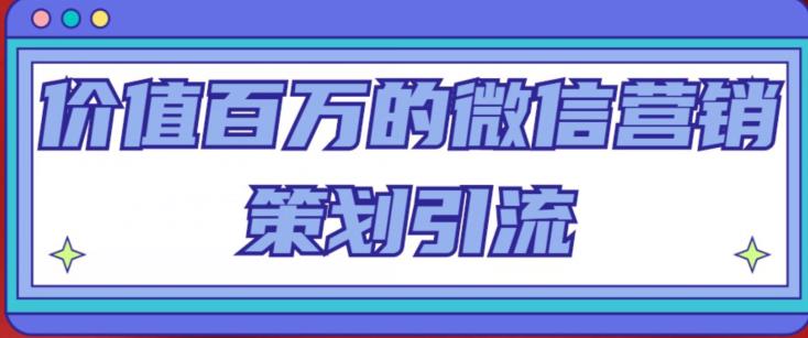 价值百万的微信营销策划引流系列课，每天引流100精准粉-源创资源网