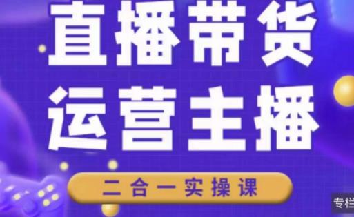 二占说直播·直播带货主播运营课程，主播运营二合一实操课-源创资源网