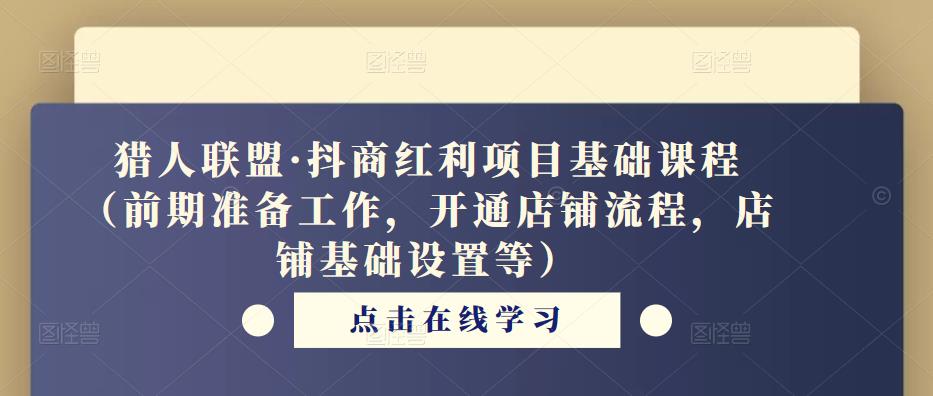 猎人联盟·抖商红利项目基础课程（前期准备工作，开通店铺流程，店铺基础设置等）-源创资源网
