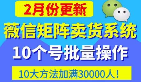 微信矩阵卖货系统，多线程批量养10个微信号，10种加粉落地方法，快速加满3W人卖货！-源创资源网