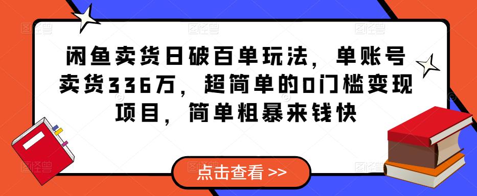 闲鱼卖货日破百单玩法，单账号卖货336万，超简单的0门槛变现项目，简单粗暴来钱快-源创资源网