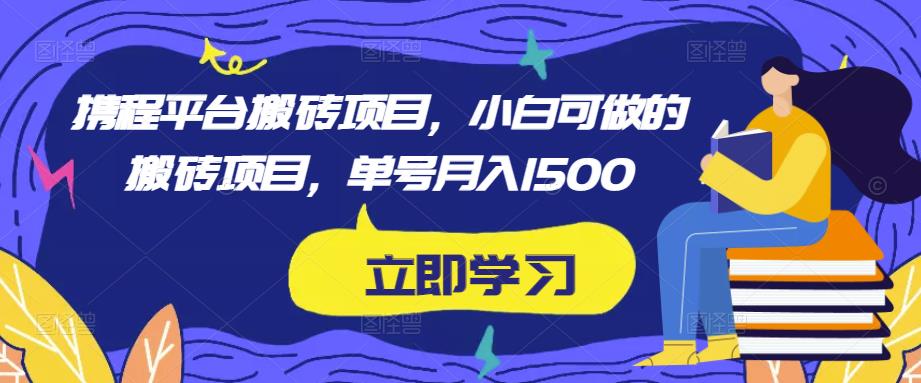 携程平台搬砖项目，小白可做的搬砖项目，单号月入1500-源创资源网