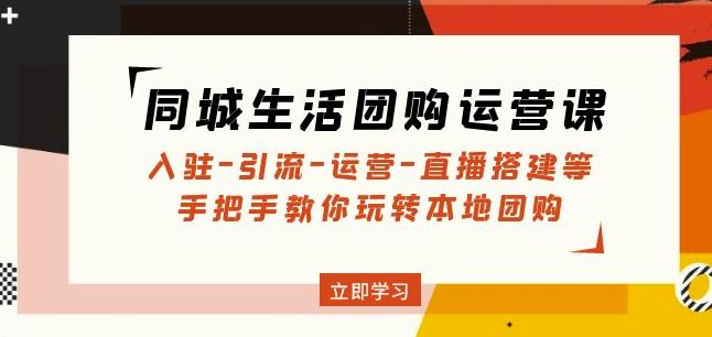 同城生活团购运营课：入驻-引流-运营-直播搭建等玩转本地团购-源创资源网