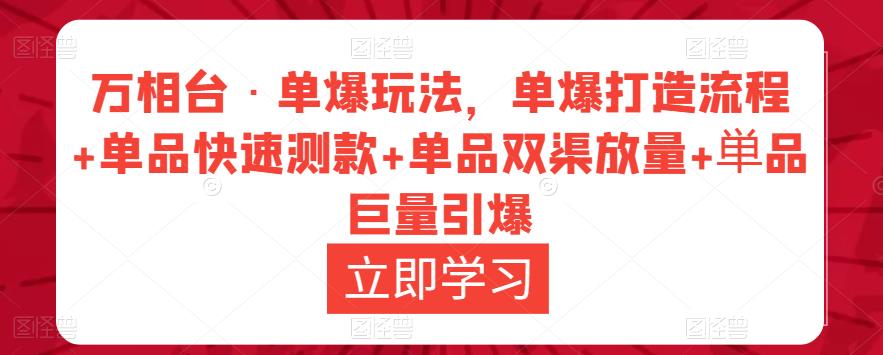 万相台·单爆玩法，单爆打造流程+单品快速测款+单品双渠放量+単品巨量引爆-源创资源网