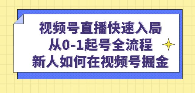 视频号直播快速入局：从0-1起号全流程，新人如何在视频号掘金-源创资源网