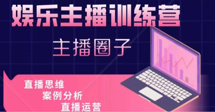 娱乐主播训练营，主播思维培训，直播思维+案例分析+直播运营-源创资源网