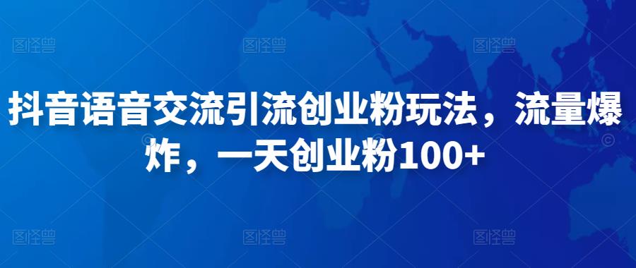 抖音语音交流引流创业粉玩法，流量爆炸，一天创业粉100+-源创资源网