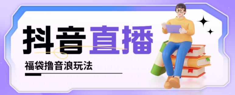 抖音暴力福袋撸音浪玩法，小白直接干，每天几百+【详细视频教程】-源创资源网