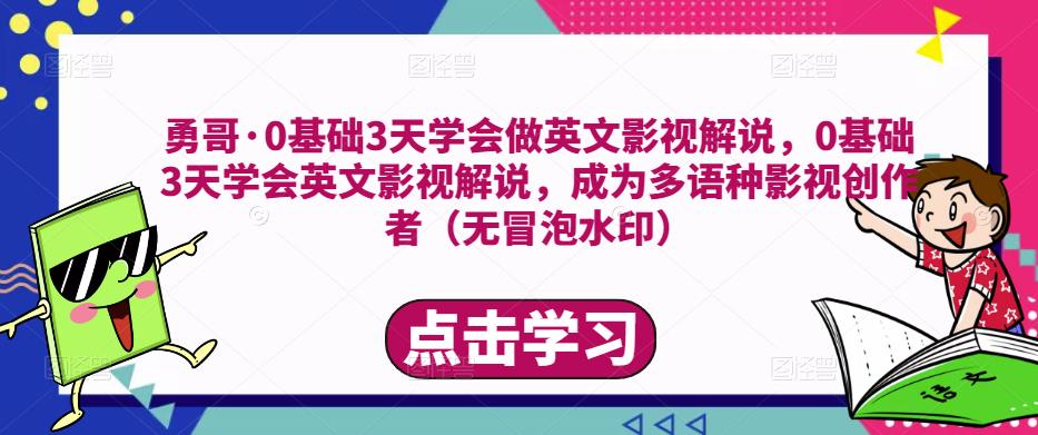 勇哥·0基础3天学会做英文影视解说，0基础3天学会英文影视解说，成为多语种影视创作者-源创资源网