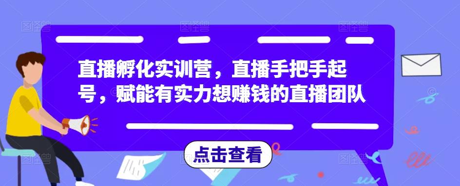 直播孵化实训营，直播手把手起号，赋能有实力想赚钱的直播团队-源创资源网