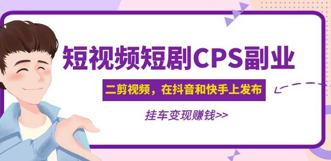 黄岛主·短视频短剧CPS副业项目：二剪视频在抖音和快手上发布，挂车变现-源创资源网