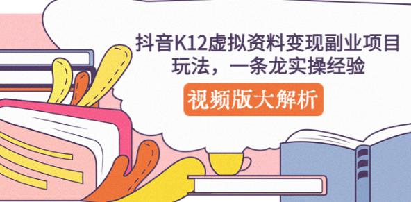 抖音K12虚拟资料变现副业项目玩法，一条龙实操经验，视频版大解析-源创资源网
