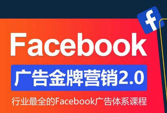 Facebook广告营销体系化教程，Facebook广告金牌营销2.0，行业最全的Facebook广告体系课程-源创资源网