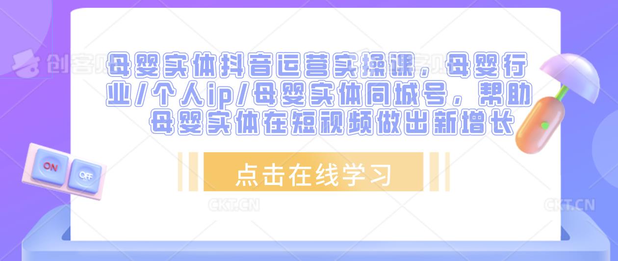 母婴实体抖音运营实操课，母婴行业/个人ip/母婴实体同城号，帮助母婴实体在短视频做出新增长-源创资源网