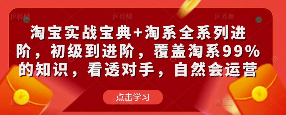 淘宝实战宝典+淘系全系列进阶，初级到进阶，覆盖淘系99%的知识，看透对手，自然会运营-源创资源网