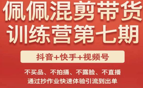 佩佩·短视频混剪带货训练营第七期，不买品、不拍摄、不露脸、不直播，通过抄作业快速体验引流到出单-源创资源网