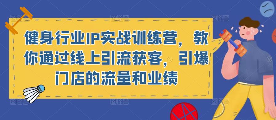 健身行业IP实战训练营，教你通过线上引流获客，引爆门店的流量和业绩-源创资源网
