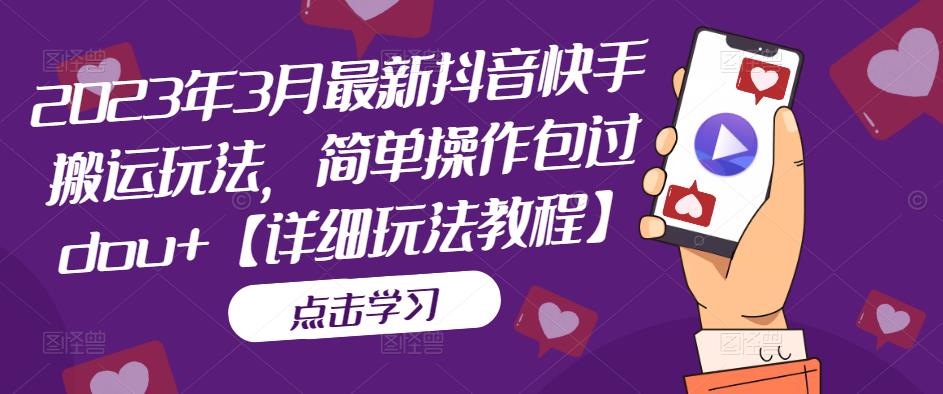 2023年3月最新抖音快手搬运玩法，简单操作包过dou+【详细玩法教程】-源创资源网