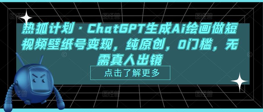 热狐计划·ChatGPT生成Ai绘画做短视频壁纸号变现，纯原创，0门槛，无需真人出镜-源创资源网