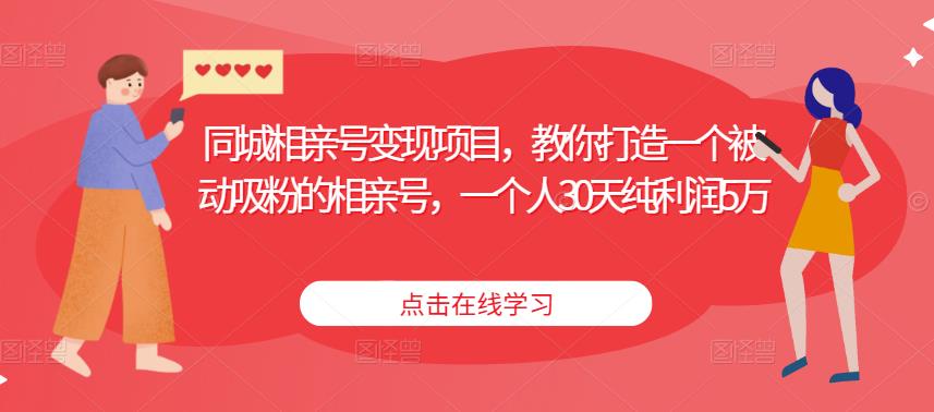 同城相亲号变现项目，教你打造一个被动吸粉的相亲号，一个人30天纯利润5万-源创资源网