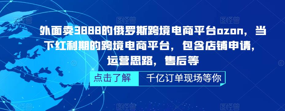 外面卖3888的俄罗斯跨境电商平台ozon运营，当下红利期的跨境电商平台，包含店铺申请，运营思路，售后等-源创资源网