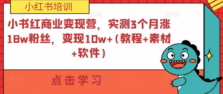 小书红商业变现营，实测3个月涨18w粉丝，变现10w+(教程+素材+软件)-源创资源网