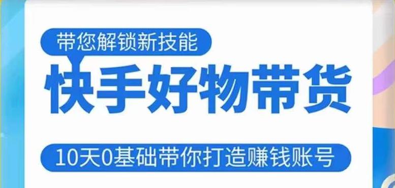 快手好物带货课程，10天0基础带你打造赚钱的快手账号，不需要粉丝，不直播，不投资，不囤货，不售后-源创资源网