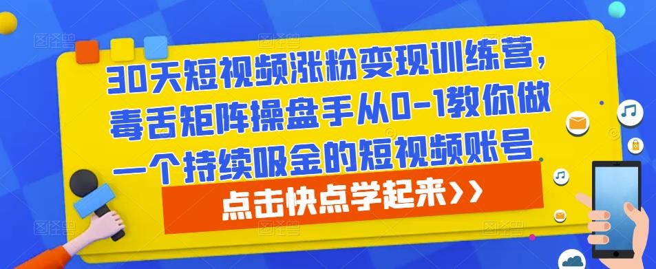 30天短视频涨粉变现训练营，毒舌矩阵操盘手从0-1教你做一个持续吸金的短视频账号-源创资源网