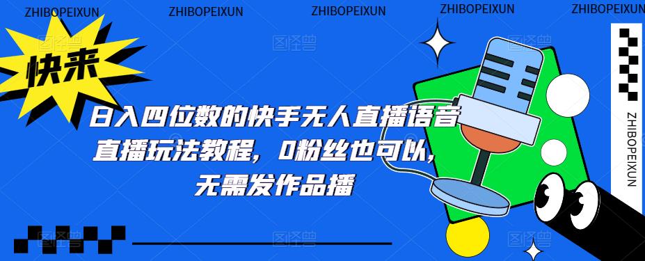 日入四位数的快手无人直播语音直播玩法教程，0粉丝也可以，无需发作品-源创资源网