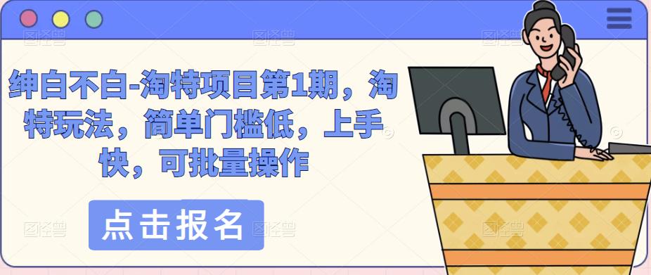 绅白不白-淘特项目第1期，淘特玩法，简单门槛低，上手快，可批量操作-源创资源网