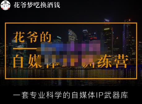 花爷的自媒体IP训练营【14期】,一套专业科学的自媒体IP武器库（更新2023年3月）-源创资源网
