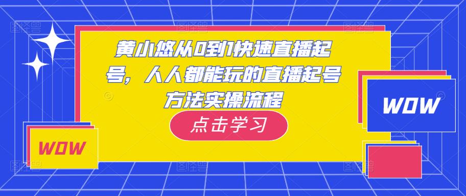 黄小悠从0到1快速直播起号，人人都能玩的直播起号方法实操流程-源创资源网