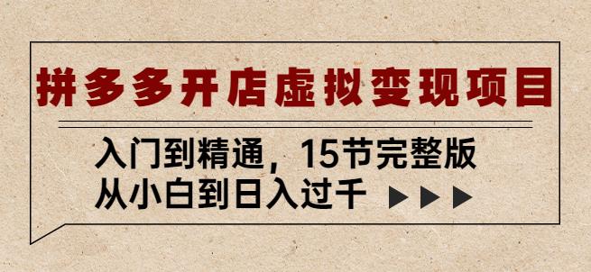 拼多多开店虚拟变现项目：入门到精通，从小白到日入过千（15节完整版）-源创资源网