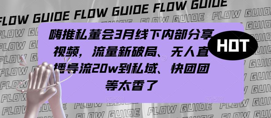 嗨推私董会3月线下内部分享视频，流量新破局、无人直播导流20w到私域、快团团等太香了-源创资源网