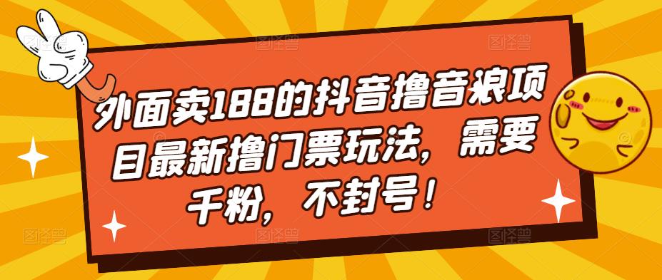外面卖188的抖音撸音浪项目最新撸门票玩法，需要千粉，不封号！-源创资源网