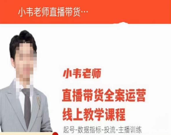 小韦老师直播带货运营线上教学，起号-数据指标-投流-主播训练-源创资源网