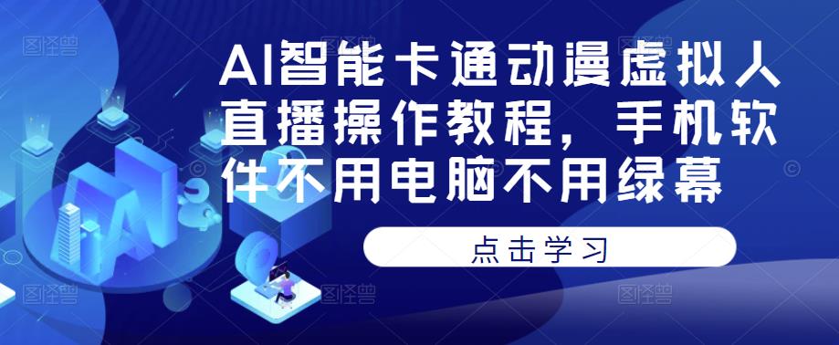 AI智能卡通动漫虚拟人直播操作教程，手机软件不用电脑不用绿幕-源创资源网