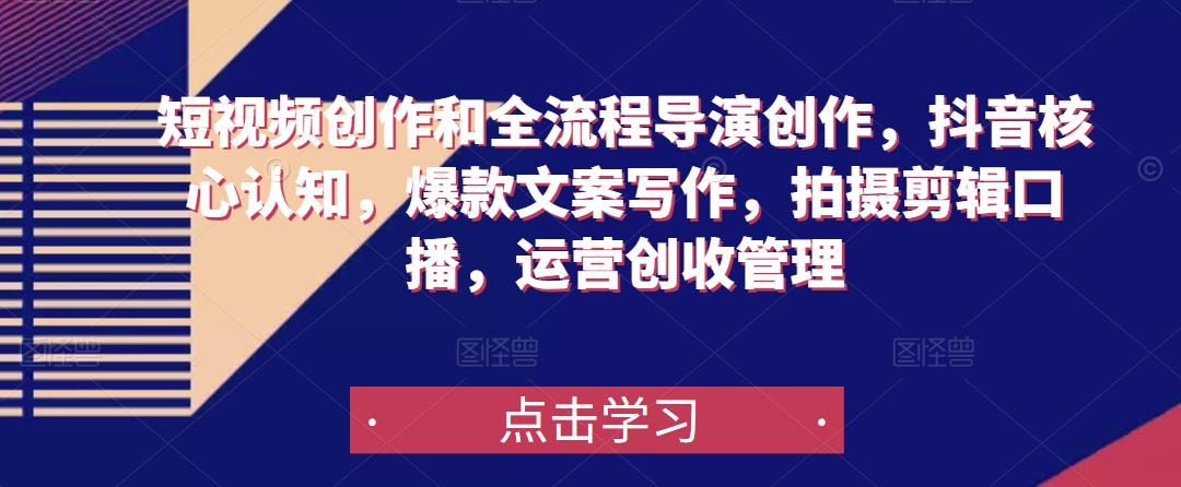 短视频创作和全流程导演创作，抖音核心认知，爆款文案写作，拍摄剪辑口播，运营创收管理-源创资源网