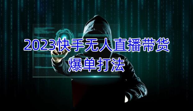 2023快手无人直播带货爆单教程，正规合法，长期稳定，可批量放大操作-源创资源网