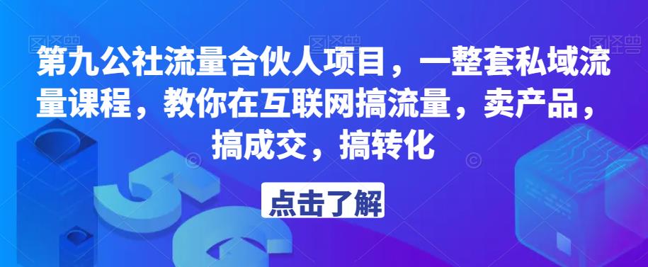 第九公社流量合伙人项目，一整套私域流量课程，教你在互联网搞流量，卖产品，搞成交，搞转化-源创资源网
