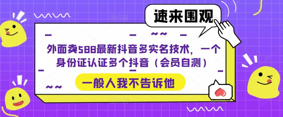 外面卖588最新抖音多实名技术，一个身份证认证多个抖音（会员自测）-源创资源网