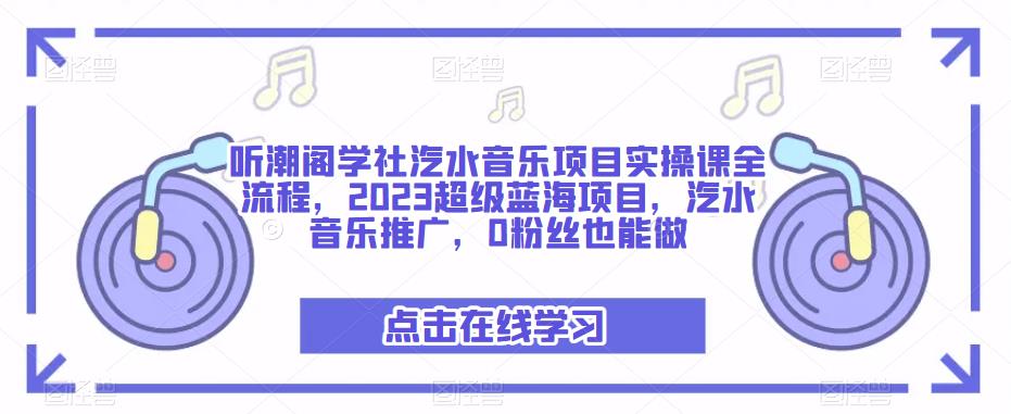 听潮阁学社汽水音乐项目实操课全流程，2023超级蓝海项目，汽水音乐推广，0粉丝也能做-源创资源网