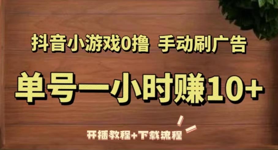 抖音小游戏0撸手动刷广告，单号一小时赚10+（开播教程+下载流程）-源创资源网