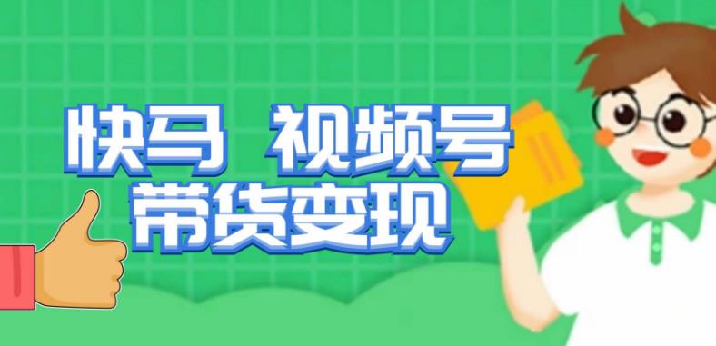 快马视频号带货变现课，货趋势分析，带货的进阶路线，变现模式拆解-源创资源网