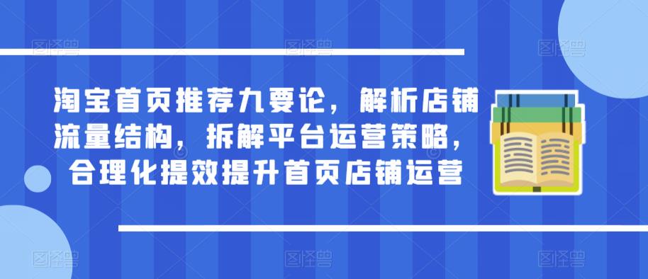 淘宝首页推荐九要论，解析店铺流量结构，拆解平台运营策略，合理化提效提升首页店铺运营-源创资源网