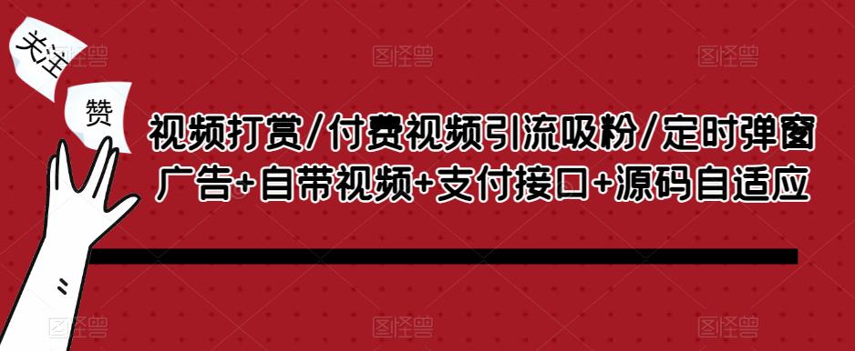 视频打赏/付费视频引流吸粉/定时弹窗广告+自带视频+支付接口+源码自适应-源创资源网
