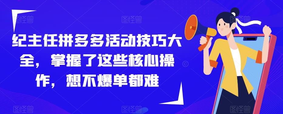 纪主任拼多多活动技巧大全，掌握了这些核心操作，想不爆单都难-源创资源网