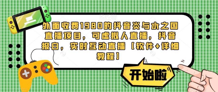 外面收费1980的抖音炎与水之国直播项目，可虚拟人直播，抖音报白，实时互动直播【软件+详细教程】-源创资源网